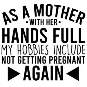 As a mother with her hands full my hobbies include not getting pregnant again - funny mom t-shirt