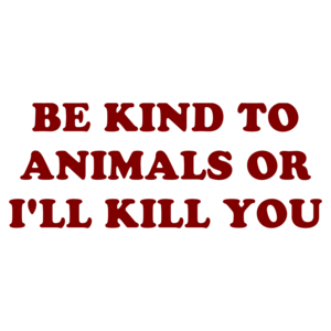 BE KIND TO ANIMALS OR I'LL KILL YOU Shirt