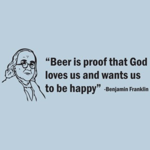 Beer Is Proof That God Loves Us And Wants Us To Be Happy! The Ben Franklin T-shirt