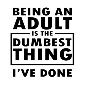 Being an adult is the dumbest thing i've done - funny t-shirt