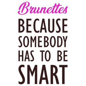 Brunettes - Because somebody has to be smart - ladies t-shirt