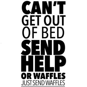 Can't get out of bed send help or waffles - just send waffles - funny t-shirt