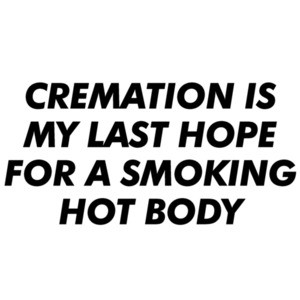Cremation is my last hope for a smoking hot body. - Funny cremation t-shirt