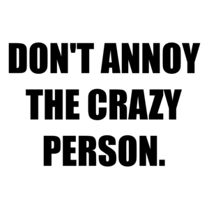 DON'T ANNOY THE CRAZY PERSON. Shirt