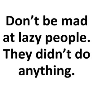 Don’t be mad at lazy people. They didn’t do anything. Funny sarcastic t-shirt