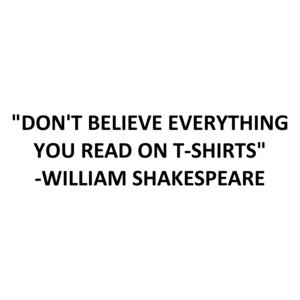 "DON'T BELIEVE EVERYTHING YOU READ ON T-SHIRTS" - WILLIAM SHAKESPEARE. Shirt