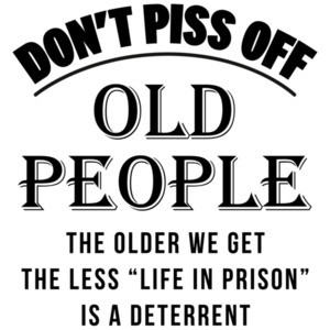 Don't piss off old people. The older we get the less life in prison is a deterrent - funny old people t-shirt