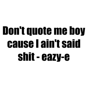 Don't quote me boy cause I ain't said shit - eazy-e Shirt