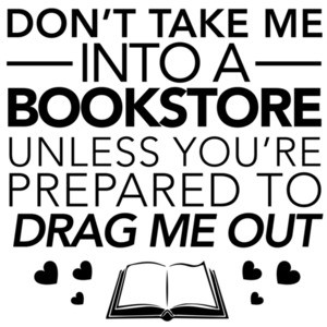 Don't take me into a bookstore unless you're prepared to drag me out - funny t-shirt