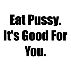 Eat Pussy. It's Good For You. Shirt