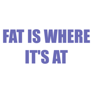 FAT IS WHERE IT'S AT Shirt