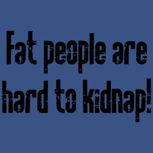 Fat People Are Hard To Kidnap T-shirt