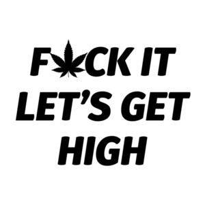 F*ck It Let's Get High - Marijuana Weed T-Shirt