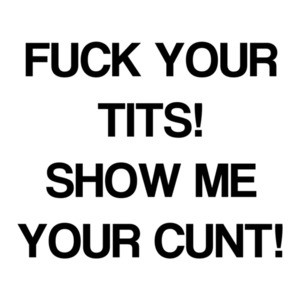 Fuck Your Tits! Show Me Your Cunt! Shirt