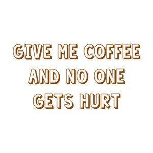 Give me coffee and no one gets hurt. Shirt