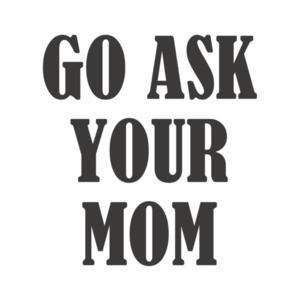 Go ask your Mom - funny parent t-shirt