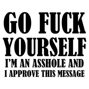 Go fuck yourself - I'm an asshole and I approve this message. Offensive Rude T-Shirt