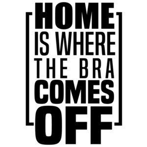 Home is where the bra comes off - funny ladies t-shirt