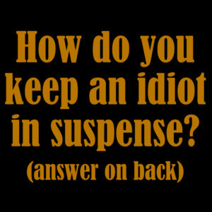 How do you keep an idiot in suspense? (answer on back)... 