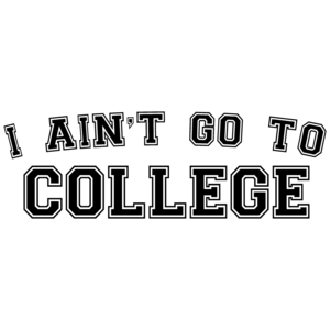 I Ain't Go To College Funny T-shirt