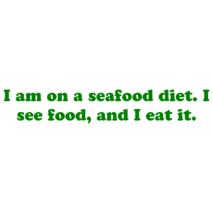 I am on a seafood diet. I see food, and I eat it. Shirt