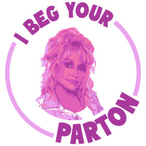I Beg Your Parton - Dolly Parton Funny Pun T-Shirt