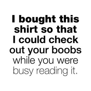 I Bought This Shirt So That I Could Check Out Your Boobs While You We're Busy Reading It T-Shirt