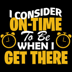 I consider on-time to be when I get there - sarcastic ladies t-shirt