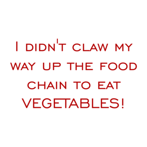 I didn't claw my way up the food chain to eat vegetables! Shirt