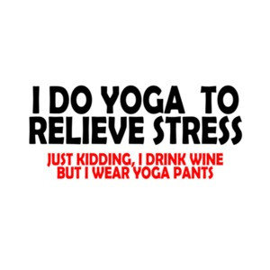 I Do Yoga To Relieve Stress Just Kidding I Drink Wine But I Wear Yoga Pants T-Shirt