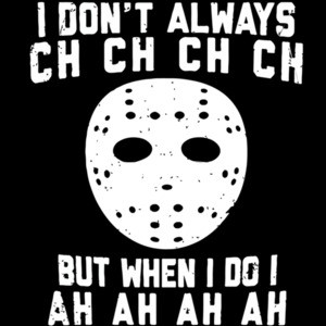 I don't always ch ch ch ch but when I do I ah ah ah ah Jason Voorhees - Friday The 13th  T-Shirt