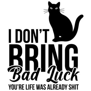 I don't bring bad luck - you're life was already shit - funny sarcastic cat t-shirt