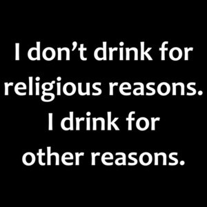 I don’t drink for religious reasons. I drink for other reasons. Funny Drinking T-Shirt