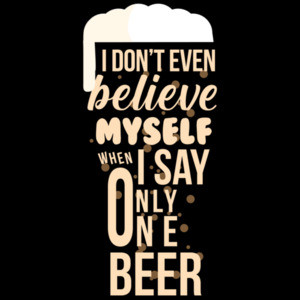 I don't even believe myself when I say only one beer - funny beer t-shirt