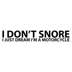 I Don't Snore, I Just Dream I'm A Motorcycle