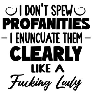 I don't spew profanities I enuncuate them clearly like a fucking lady - funny ladies t-shirt