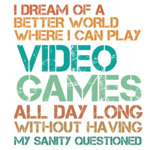 I dream of a better world where I can play video games all day - Gaming T-Shirt