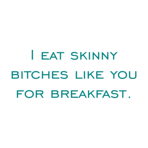 I eat skinny bitches like you for breakfast. Shirt