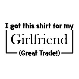 I Got This Shirt For My Girlfriend (Great Trade!) T-Shirt