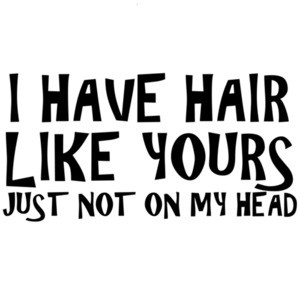I have hair like yours - just not on my head - bald t-shirt