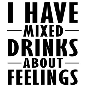 I have mixed drinks about feelings - funny drinking t-shirt