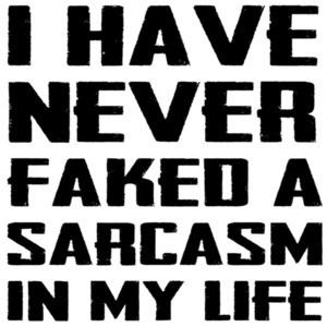 I have never faked a sarcasm in my life - funny sarcasm t-shirt