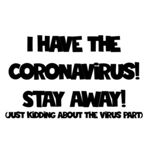 I have the Coronavirus! Stay away! (Just Kidding about the virus part) - Coronavirus T-Shirt