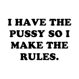 I Have The Pussy So I Make The Rules. Shirt