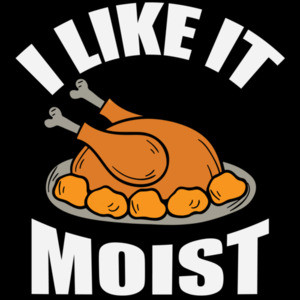 I like it moist - funny thanksgiving t-shirt