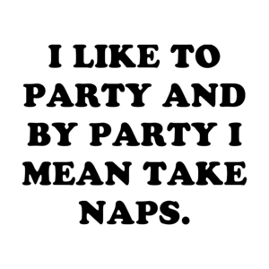 I LIKE TO PARTY AND BY PARTY I MEAN TAKE NAPS. Shirt