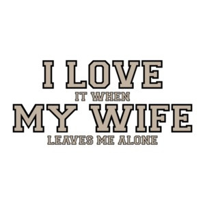 I love it when my wife leaves me alone - Funny T-Shirt