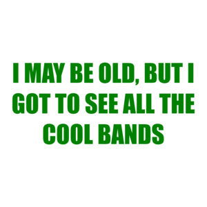 I May Be Old, But I Got To See All The Cool Bands T-Shirt