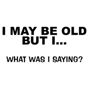 I May Be Old But I... What Was I Saying? T-Shirt