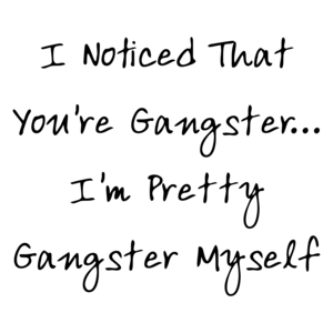 I Noticed That You're Gangster... I'm Pretty Gangster Myself T-Shirt